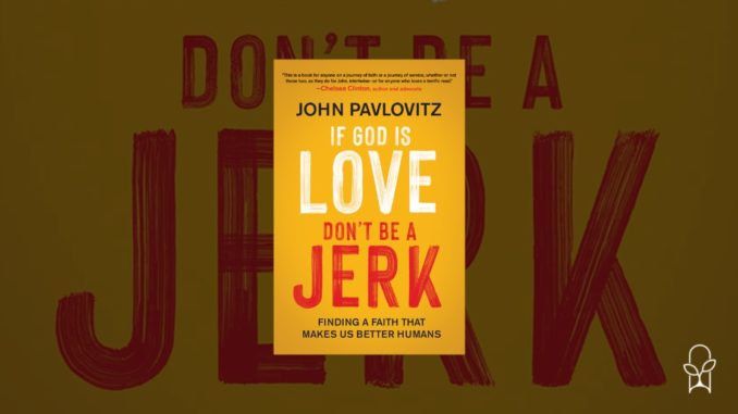 If God Is Love, Don't Be a Jerk: Finding a Faith That Makes Us Better  Humans by John Pavlovitz